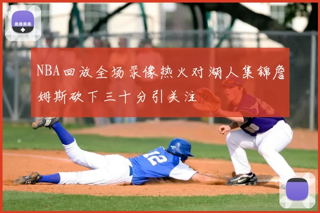 NBA回放全场录像热火对湖人集锦詹姆斯砍下三十分引关注