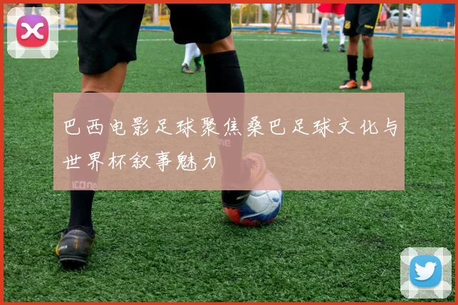 巴西电影足球聚焦桑巴足球文化与世界杯叙事魅力