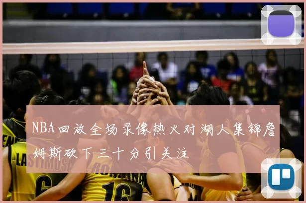 NBA回放全场录像热火对湖人集锦詹姆斯砍下三十分引关注
