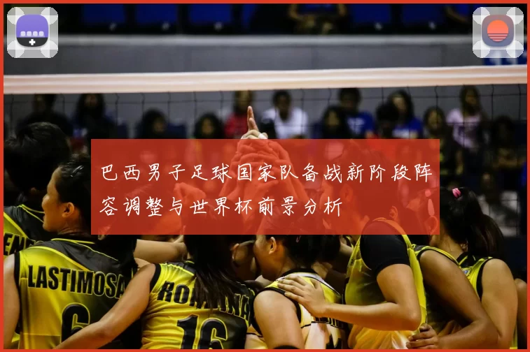 巴西男子足球国家队备战新阶段阵容调整与世界杯前景分析