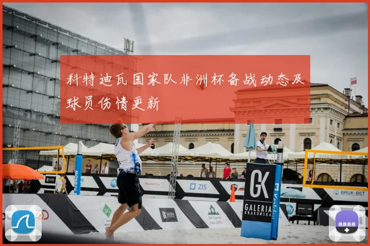 科特迪瓦国家队非洲杯备战动态及球员伤情更新