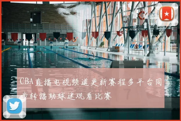 CBA直播电视频道更新赛程多平台同步转播助球迷观看比赛