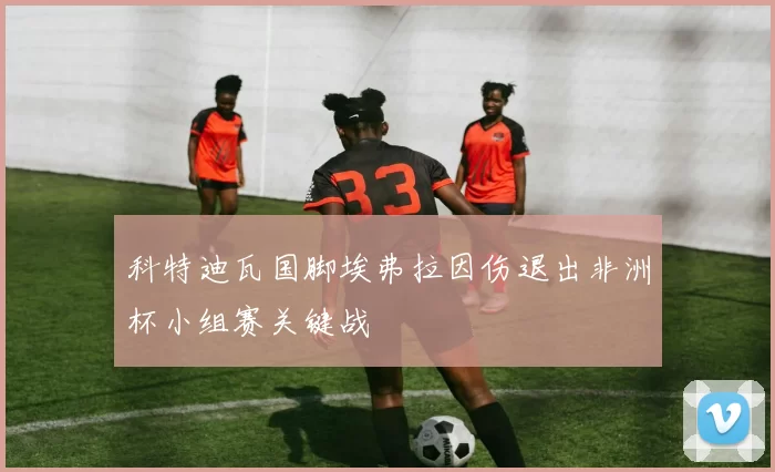 科特迪瓦国脚埃弗拉因伤退出非洲杯小组赛关键战