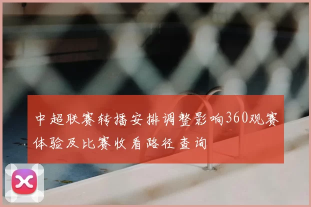 中超联赛转播安排调整影响360观赛体验及比赛收看路径查询