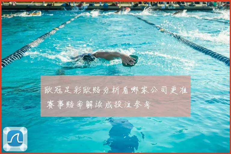 欧冠足彩欧赔分析看哪家公司更准 赛事赔率解读成投注参考