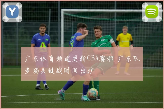 广东体育频道更新CBA赛程 广东队多场关键战时间出炉