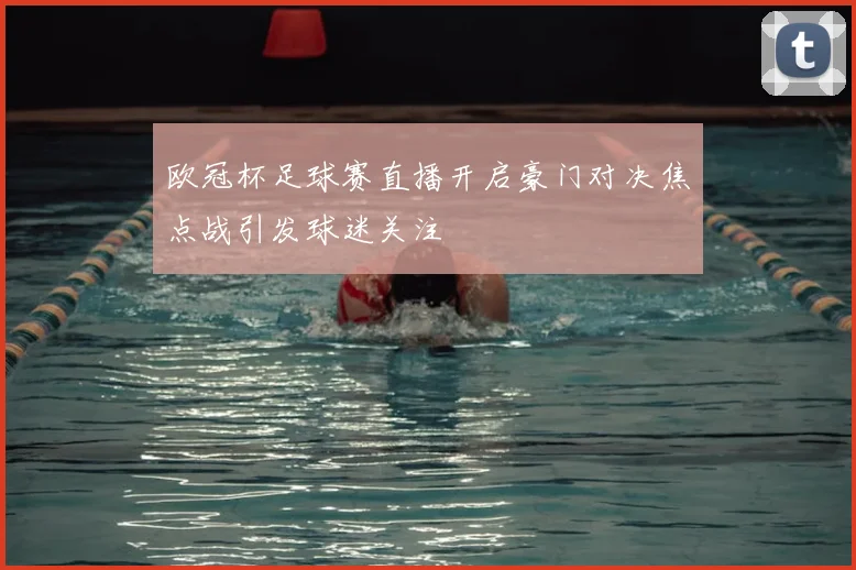 欧冠杯足球赛直播开启豪门对决焦点战引发球迷关注