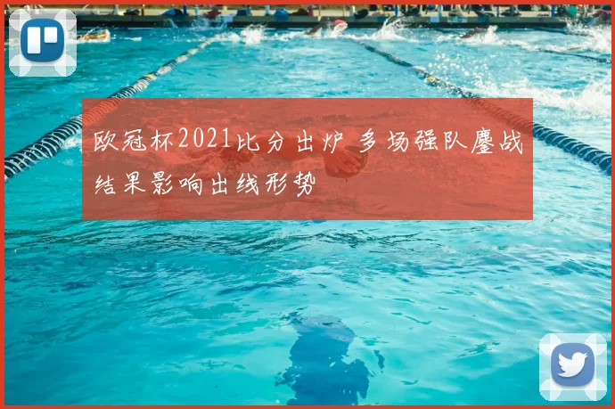 欧冠杯2021比分出炉 多场强队鏖战结果影响出线形势