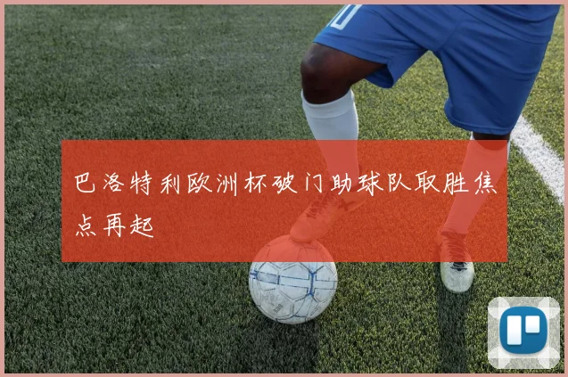 巴洛特利欧洲杯破门助球队取胜焦点再起