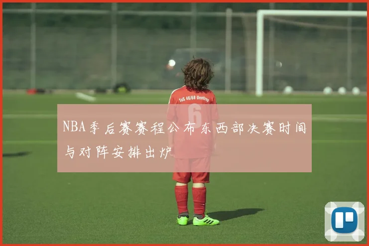 NBA季后赛赛程公布东西部决赛时间与对阵安排出炉