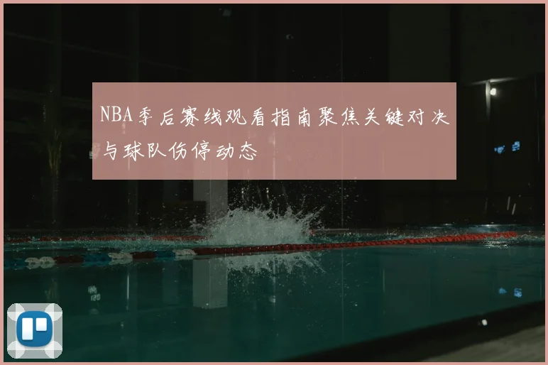 NBA季后赛线观看指南聚焦关键对决与球队伤停动态