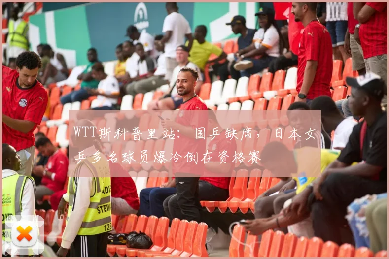 WTT斯科普里站:国乒缺席,日本女乒多名球员爆冷倒在资格赛