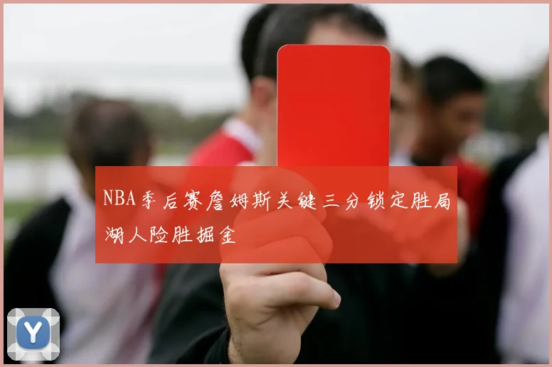 NBA季后赛詹姆斯关键三分锁定胜局湖人险胜掘金