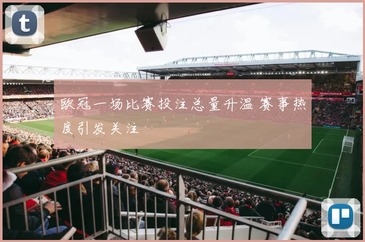 欧冠一场比赛投注总量升温 赛事热度引发关注