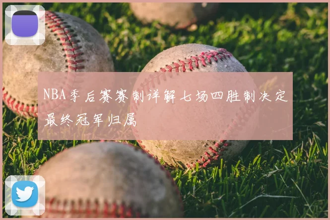 NBA季后赛赛制详解七场四胜制决定最终冠军归属