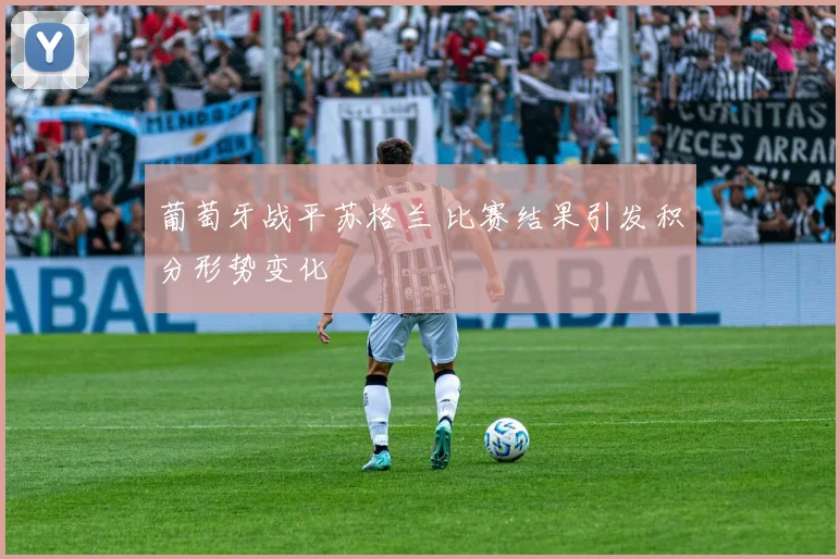 葡萄牙战平苏格兰 比赛结果引发积分形势变化