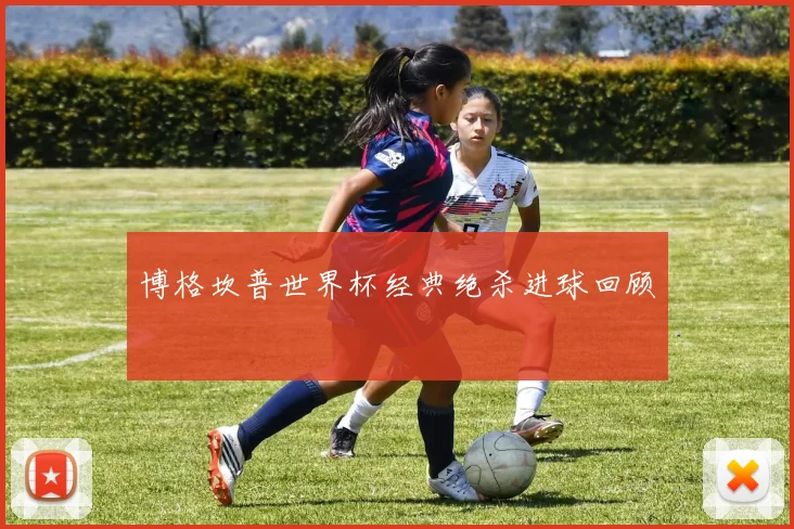 博格坎普世界杯经典绝杀进球回顾