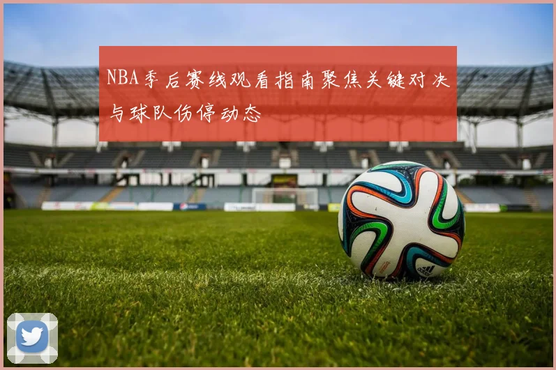 NBA季后赛线观看指南聚焦关键对决与球队伤停动态