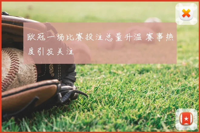 欧冠一场比赛投注总量升温 赛事热度引发关注